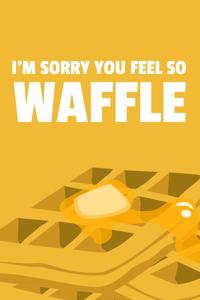 I'm Sorry You Feel So Waffle