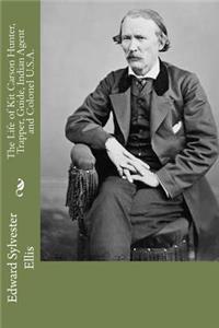 The Life of Kit Carson Hunter, Trapper, Guide, Indian Agent and Colonel U.S.A.