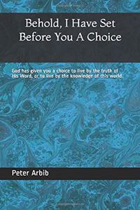 Behold, I Have Set Before You a Choice: God has given you a choice to live by the truth of His Word, or to live by the knowledge of this world.