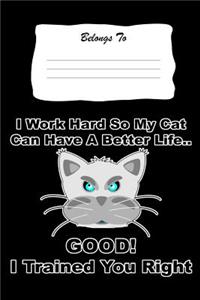 I Work Hard So My Cat Can Have a Better Life. Good! I Trained You Right