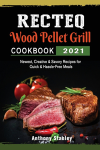 RECTEQ Wood Pellet Grill Cookbook 2021: Newest, Creative & Savory Recipes for Quick & Hassle-Free Meals