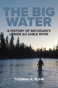 Big Water: A History of Michigan's Lower Au Sable River