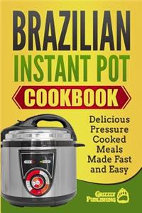 Brazilian Instant Pot Cookbook: Delicious Pressure Cooked Meals Made Fast and Easy
