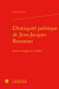 L'Antiquite Politique de Jean-Jacques Rousseau: Entre Exemples Et Modeles