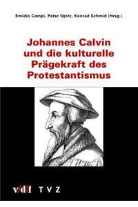 Johannes Calvin Und Die Kulturelle Pragekraft Des Protestantismus
