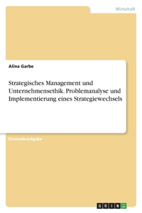 Strategisches Management und Unternehmensethik. Problemanalyse und Implementierung eines Strategiewechsels