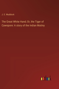 Great White Hand; Or, the Tiger of Cawnpore
