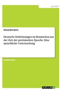 Deutsche Entlehnungen im Russischen aus der Zeit der petrinischen Epoche. Eine sprachliche Untersuchung