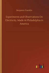 Experiments and Observations On Electricity, Made At Philadelphia in America