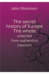 The secret history of Europe The whole collected from authentick memoirs