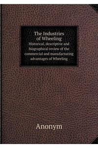 The Industries of Wheeling Historical, descriptive and biographical review of the commercial and manufacturing advantages of Wheeling
