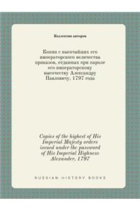 Copies of the Highest of His Imperial Majesty Orders Issued Under the Password of His Imperial Highness Alexander, 1797