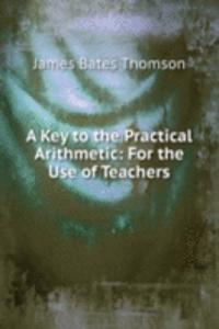 Key to the Practical Arithmetic: For the Use of Teachers