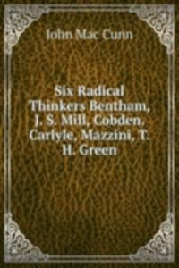 Six Radical Thinkers Bentham, J. S. Mill, Cobden. Carlyle, Mazzini, T. H. Green
