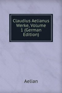 Claudius Aelianus Werke, Volume 1 (German Edition)