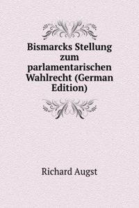 Bismarcks Stellung zum parlamentarischen Wahlrecht (German Edition)