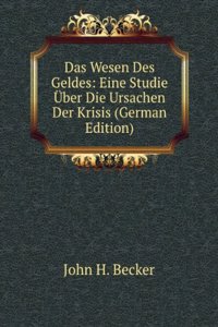 Das Wesen Des Geldes: Eine Studie Uber Die Ursachen Der Krisis (German Edition)