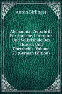 Alemannia: Zeitschrift Fur Sprache, Litteratur Und Volkskunde Des Elsasses Und Oberrheins, Volume 25 (German Edition)