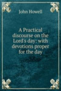 Practical discourse on the Lord's day: with devotions proper for the day