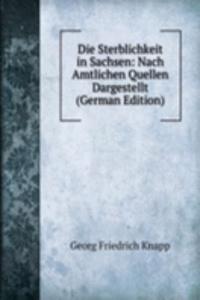 Die Sterblichkeit in Sachsen: Nach Amtlichen Quellen Dargestellt (German Edition)