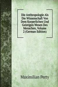 Die Anthropologie Als Die Wissenschaft Von Dem Korperlichen Und Geistigen Wesen Des Menschen, Volume 2 (German Edition)