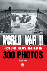 World War II: History Illustrated in 300 Photos