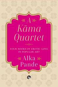 A Kama Quartet : Four Books of Erotic Love in Popular Art [Hardcover] Alka Pande [Hardcover] Alka Pande [Hardcover] Alka Pande
