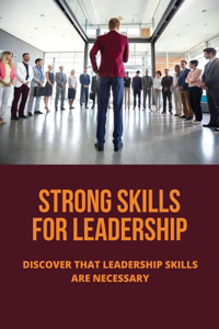 Strong Skills For Leadership: Discover That Leadership Skills Are Necessary: Leadership Skills List