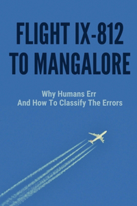 Flight IX-812 To Mangalore: Why Humans Err, And How To Classify The Errors: Story About Aviation Safety