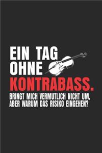 EIN TAG OHNE Kontrabass.BRINGT MICH VERMUTLICH NICHT UM, ABER WARUM DAS RISIKO EINGEHEN?