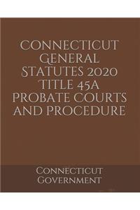 Connecticut General Statutes 2020 Title 45a Probate Courts and Procedure