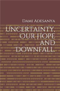 Uncertainty, Our Hope and Downfall.