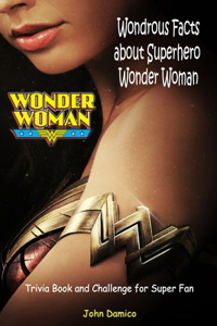Wondrous Facts about SuperHero Wonder Woman Trivia Book and Challenge for Super Fan