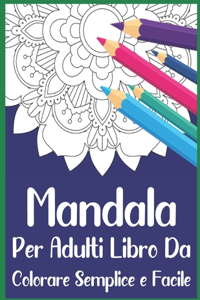 Mandala Per Adulti Libro Da Colorare Semplice e Facile: Rilassante libro da colorare per adulti con bellissimi mandala