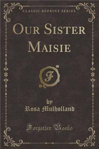 Our Sister Maisie (Classic Reprint)