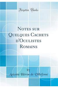 Notes Sur Quelques Cachets d'Oculistes Romains (Classic Reprint)