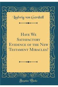 Have We Satisfactory Evidence of the New Testament Miracles? (Classic Reprint)