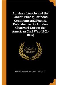 Abraham Lincoln and the London Punch; Cartoons, Comments and Poems, Published in the London Charivari, During the American Civil War (1861-1865)