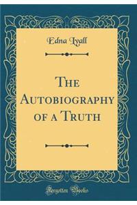 The Autobiography of a Truth (Classic Reprint)