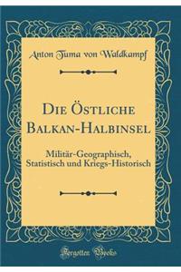 Die Östliche Balkan-Halbinsel: Militär-Geographisch, Statistisch und Kriegs-Historisch (Classic Reprint)