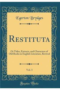 Restituta, Vol. 3: Or Titles, Extracts, and Characters of Old Books in English Literature, Revived (Classic Reprint)