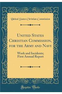 United States Christian Commission, for the Army and Navy: Work and Incidents; First Annual Report (Classic Reprint)