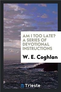 AM I TOO LATE? A SERIES OF DEVOTIONAL IN