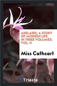 Adelaide; A Story of Modern Life. in Three Volumes; Vol. II