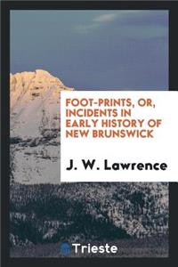 Foot-Prints, Or, Incidents in Early History of New Brunswick