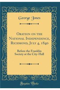 Oration on the National Independence, Richmond, July 4, 1840: Before the Franklin Society at the City-Hall (Classic Reprint)