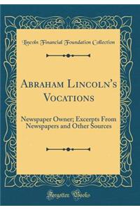 Abraham Lincoln's Vocations: Newspaper Owner; Excerpts from Newspapers and Other Sources (Classic Reprint)