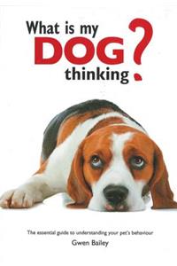 What Is My Dog Thinking?: The Essential Guide to Understanding Your Pet's Behavior: The Essential Guide to Understanding Your Pet's Behavior