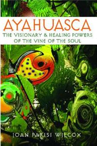 Ayahuasca: The Visionary and Healing Powers of the Vine of the Soul