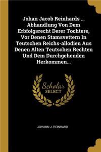 Johan Jacob Reinhards ... Abhandlung Von Dem Erbfolgsrecht Derer Tochtere, Vor Denen Stamsvettern In Teutschen Reichs-allodien Aus Denen Alten Teutschen Rechten Und Dem Durchgehenden Herkommen...